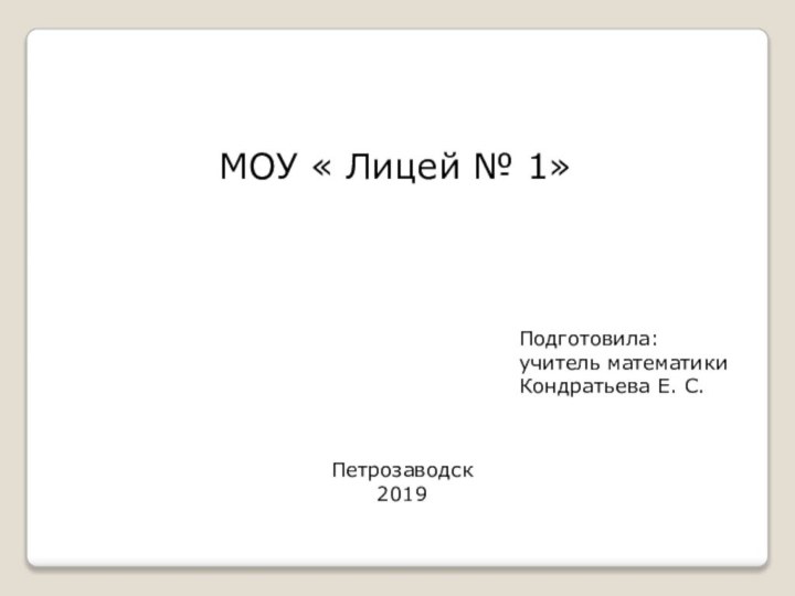 Подготовила: учитель математики Кондратьева Е. С.Петрозаводск2019МОУ « Лицей № 1»