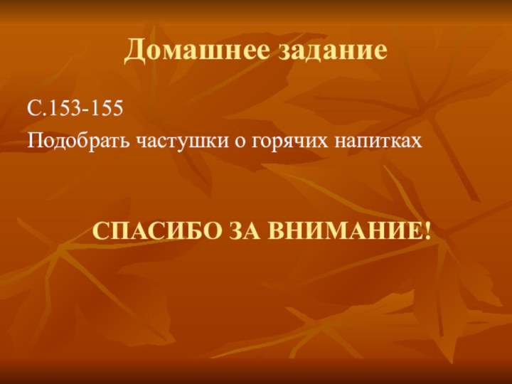 Домашнее заданиеС.153-155Подобрать частушки о горячих напиткахСПАСИБО ЗА ВНИМАНИЕ!