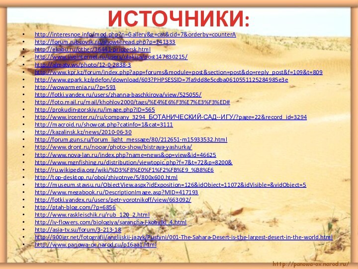 ИСТОЧНИКИ:http://interesnoe.info/mod.php?n=Gallery&g=cat&cid=7&orderby=counterAhttp://forum.rubcovsk.ru/showthread.php?p=141333http://ekabu.ru/other/36441-priozersk.htmlhttp://www.liveinternet.ru/users/ulakisa/post147830215/http://almaty.ws/photo/12-0-2838-3http://www.kpr.kz/forum/index.php?app=forums&module=post&section=post&do=reply_post&f=109&t=809http://www.gpark.kz/gdefon/download/603?PHPSESSID=7fa9dd8e5cdba0610551125284985e3ehttp://wowarmenia.ru/?p=593http://fotki.yandex.ru/users/zhanna-baschkirova/view/525055/http://foto.mail.ru/mail/khohlov2000/tags/%E4%E6%F3%E7%E3%F3%ED#http://prokudin-gorskiy.ru/image.php?ID=565http://www.ircenter.ru/ru/company_3294_БОТАНИЧЕСКИЙ-САД--ИГУ/?page=22&record_id=3294http://macroid.ru/showcat.php?catinfo=1&cat=3111http://kazalinsk.kz/news/2010-06-30http://forum.guns.ru/forum_light_message/80/212651-m15933532.htmlhttp://www.dront.ru/nooar/photo-show/bistraya-yashurka/ http://www.nova-lan.ru/index.php?name=news&op=view&id=46625http://www.mgnfishing.ru/distribution/viewtopic.php?f=7&t=72&p=8200&http://ru.wikipedia.org/wiki/%D3%F8%E0%F1%F2%FB%E9_%B8%E6http://top-desktop.ru/oboi/zhivotnye/5/800x600.htmlhttp://museum.stavsu.ru/ObjectView.aspx?idExposition=126&idObject=11072&idVisible=&vidObject=5http://www.megabook.ru/DescriptionImage.asp?MID=417193http://fotki.yandex.ru/users/petr-vorotnikoff/view/663092/http://ptah-blog.com/?p=6856http://www.raskleischik.ru/rub_120_2.html http://iv-flowers.com/biologiya/sarancha-i-kobylki_4.htmlhttp://asia-tv.su/forum/3-213-18http://900igr.net/fotografii/anglijskij-jazyk/Pustyni/001-The-Sahara-Desert-is-the-largest-desert-in-the-world.html http://www.panowa-ox.narod.ru/p16aa1.html
