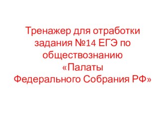 Тренажер для отработки задания №14 ЕГЭ по обществознанию. Часть 1. Палаты Федерального Собрания РФ