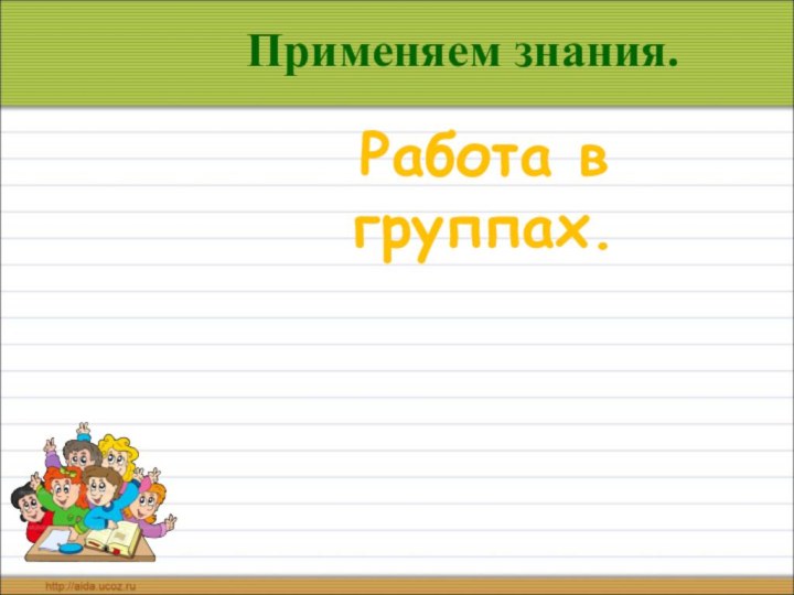 Применяем знания. Работа в группах.