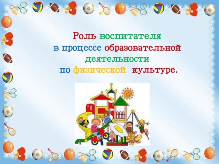 Роль воспитателя  в процессе образовательной деятельности  по физической культуре.