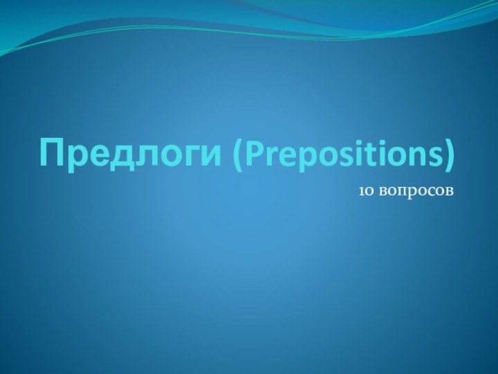 Предлоги (Prepositions)10 вопросов