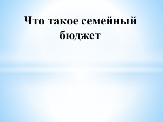 Презентация к уроку Семейный бюджет(часть 1)