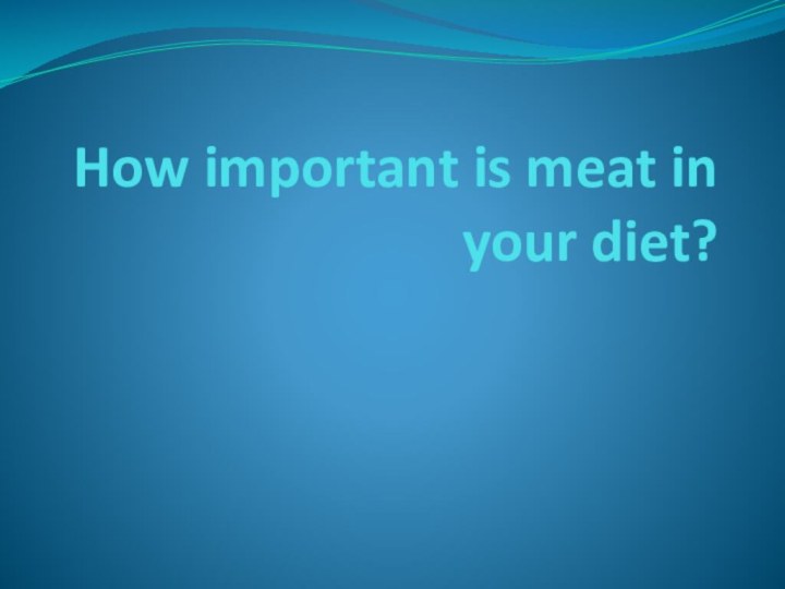 How important is meat in your diet?