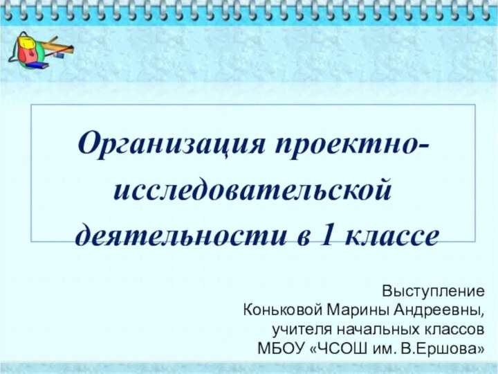   Организация проектно-исследовательской  деятельности в 1 классе ВыступлениеКоньковой Марины Андреевны,учителя начальных