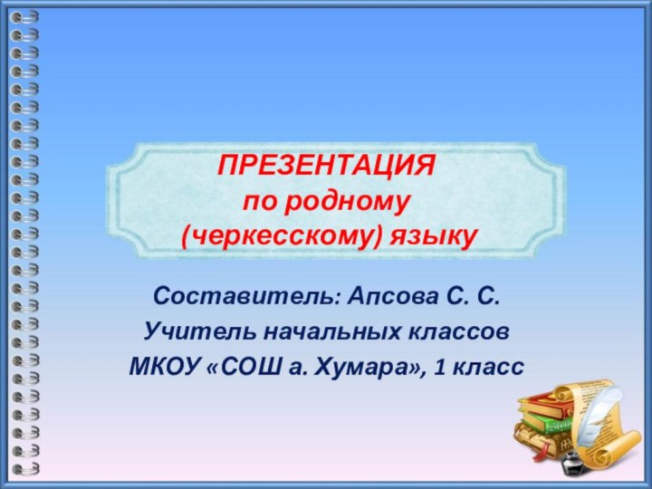 ПРЕЗЕНТАЦИЯ  по родному  (черкесскому) языкуСоставитель: Апсова С. С.Учитель начальных классовМКОУ