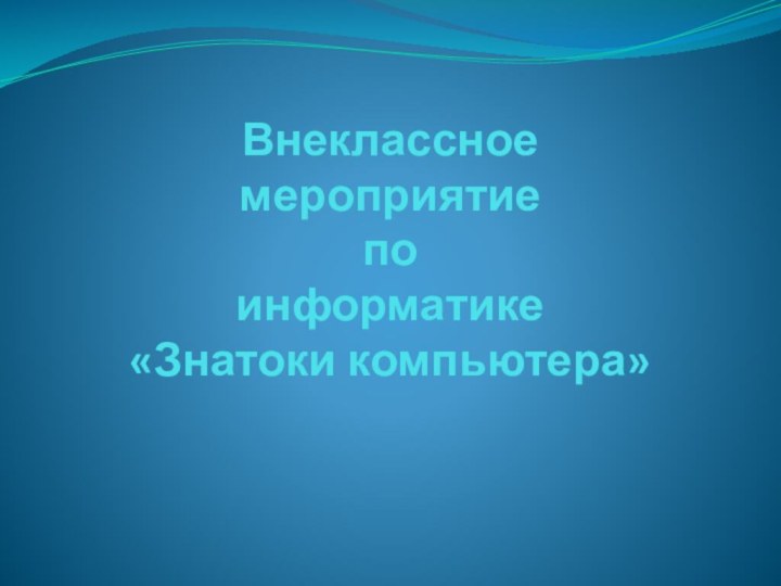 Внеклассное  мероприятие  по  информатике  «Знатоки компьютера»