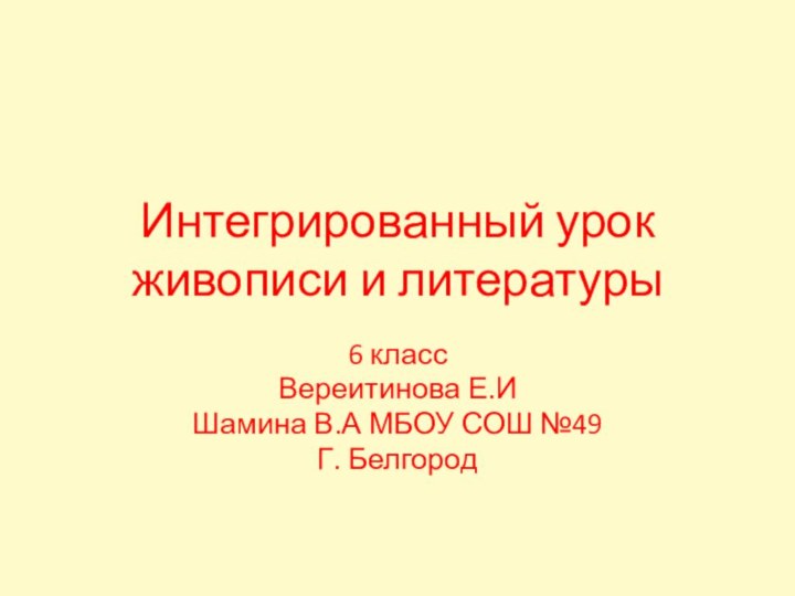 Интегрированный урок живописи и литературы6 класс Вереитинова Е.ИШамина В.А МБОУ СОШ №49Г. Белгород