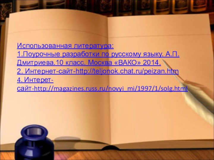 Использованная литература:1.Поурочные разработки по русскому языку. А.П.Дмитриева.10 класс. Москва «ВАКО» 2014.2. Интернет-сайт-http://teljonok.chat.ru/peizan.htm4. Интерет-сайт-http://magazines.russ.ru/novyi_mi/1997/1/solg.html