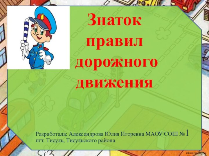 Знатокправил дорожногодвиженияРазработала: Александрова Юлия Игоревна МАОУ СОШ №1 пгт. Тисуль, Тисульского района