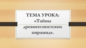 Презентация по истории на тему Тайны египетских пирамид