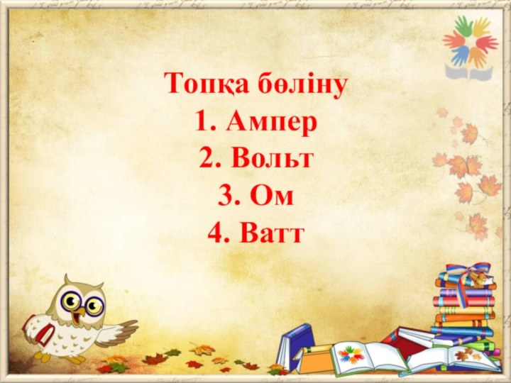 Топқа бөліну 1. Ампер 2. Вольт 3. Ом 4. Ватт