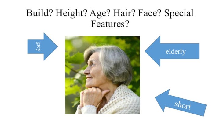 Build? Height? Age? Hair? Face? Special Features?elderlygreyshort