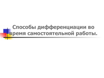 Презентация Способы дифференциации во время самостоятельной работы