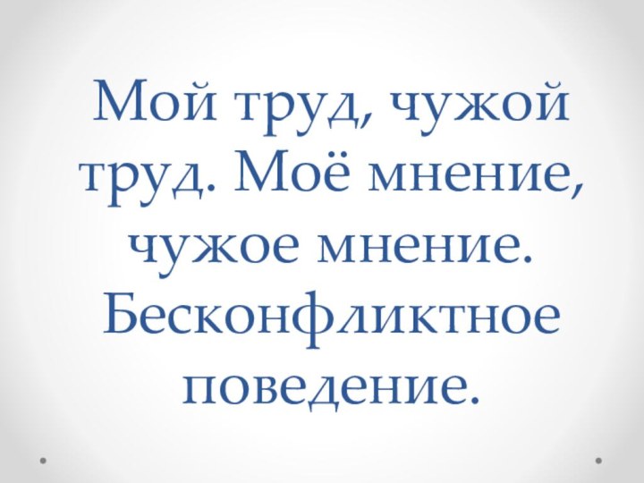 Мой труд, чужой труд. Моё мнение, чужое мнение. Бесконфликтное поведение.