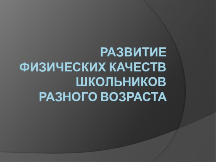 Развитие физических качеств школьников разного возраста