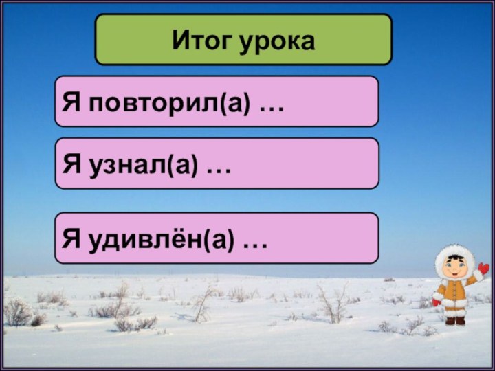 Итог урокаЯ повторил(а) …Я узнал(а) …Я удивлён(а) …