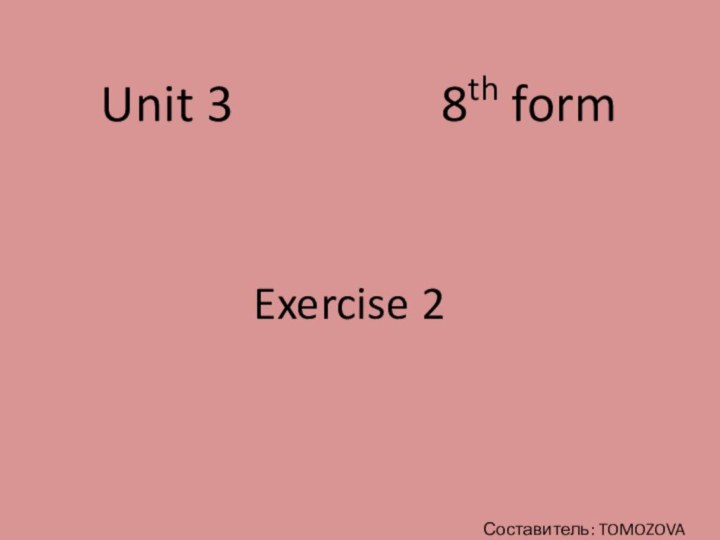 Unit 3         8th formExercise 2Составитель: TOMOZOVA N.A.