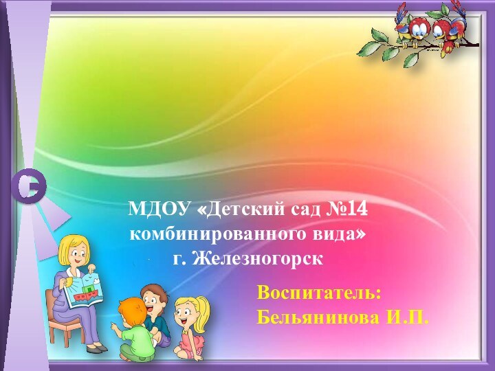 ПРЕДМЕТНО-РАЗВИВАЮЩАЯ СРЕДА В ГРУППЕ МДОУ «Детский сад №14 комбинированного вида»г. ЖелезногорскВоспитатель:   Бельянинова И.П.