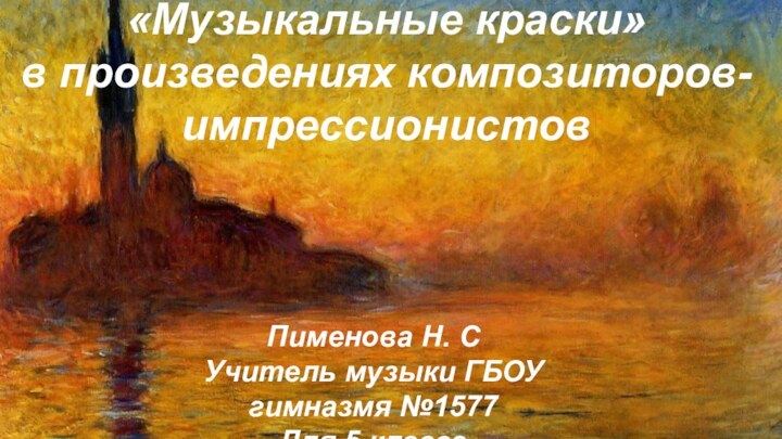 «Музыкальные краски»в произведениях композиторов-импрессионистовПименова Н. СУчитель музыки ГБОУ гимназмя №1577Для 5 класса