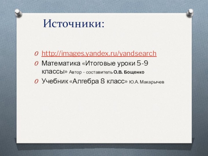 Источники:http://images.yandex.ru/yandsearchМатематика «Итоговые уроки 5-9 классы» Автор – составитель О.В. БощенкоУчебник «Алгебра 8 класс» Ю.А. Макарычев