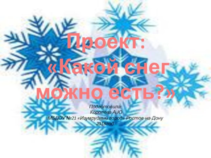 Проект:  «Какой снег можно есть?»Подготовила: Королева А.ЮМБДОУ №21 «Изумрудный город» Ростов-на-Дону 2018год.