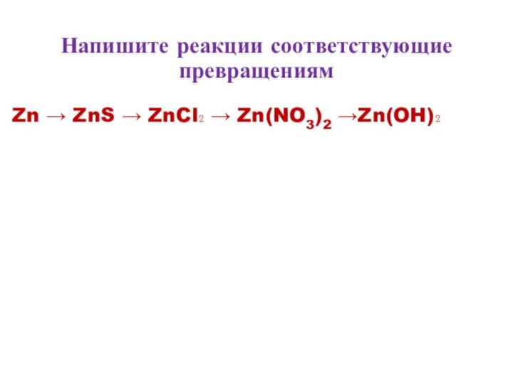 Напишите реакции соответствующие превращениямZn → ZnS → ZnCl₂ → Zn(NO3)2 →Zn(OH)₂