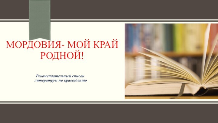 Рекомендательный список литературы по краеведению МОРДОВИЯ- МОЙ КРАЙ  РОДНОЙ!