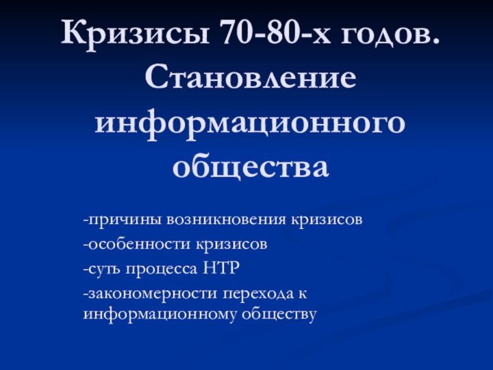 Кризисы 70-80-х годов. Становление информационного общества-причины возникновения кризисов-особенности кризисов-суть процесса НТР-закономерности перехода к информационному обществу