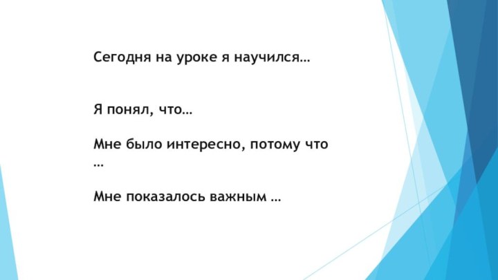 Сегодня на уроке я научился…   Я понял, что…