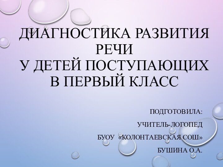 диагностика развития речи у детей поступающих в первый класс подготовила:Учитель-логопедБУОУ «Колонтаевская СОШ»Бушина О.А.