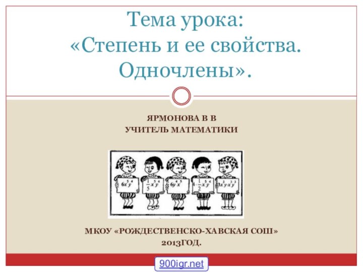 ЯРМОНОВА В В УЧИТЕЛЬ МАТЕМАТИКИМКОУ «РОЖДЕСТВЕНСКО-ХАВСКАЯ СОШ»2013ГОД.     Тема