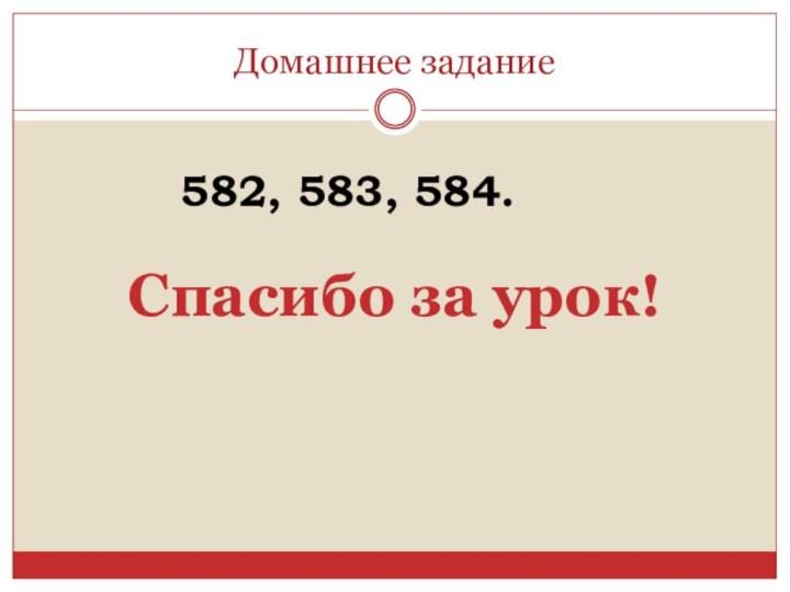 Домашнее задание582, 583, 584.Спасибо за урок!