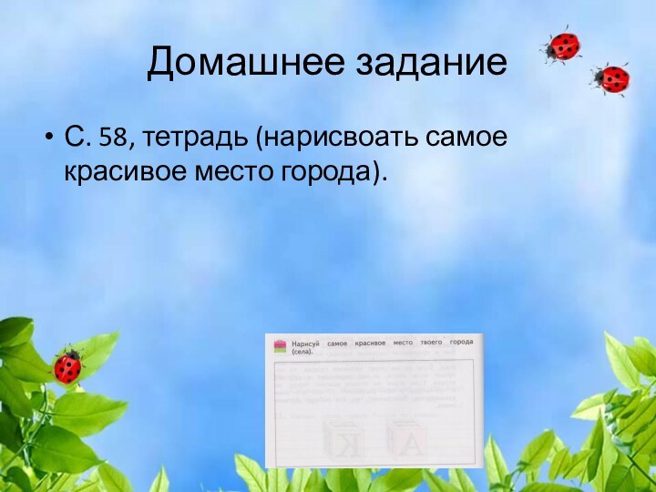 Домашнее задание С. 58, тетрадь (нарисвоать самое красивое место города).