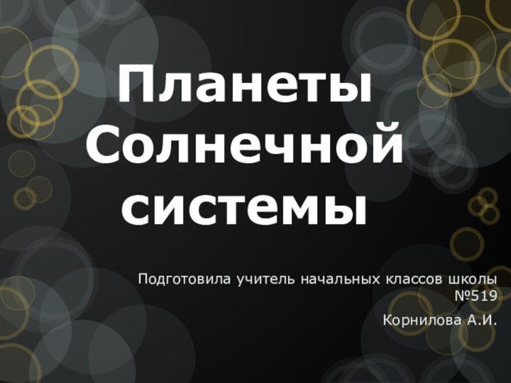 Планеты Солнечной системыПодготовила учитель начальных классов школы №519Корнилова А.И.