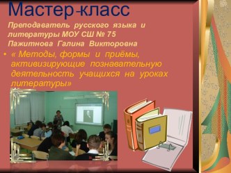 Презентация мастер-класса  Методы, формы и приёмы активизирующие познавательную деятельность учащихся на уроках литературы