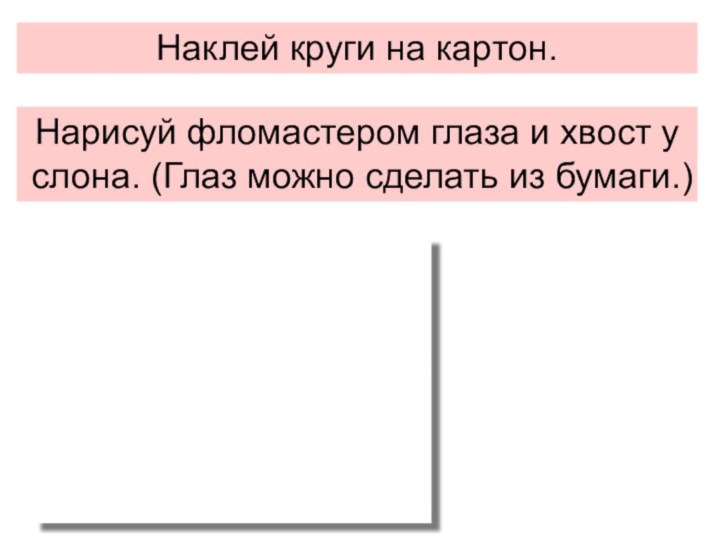 Наклей круги на картон.Нарисуй фломастером глаза и хвост у слона. (Глаз можно сделать из бумаги.)