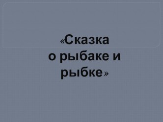 Презентация к уроку литературного чтения Сказка о рыбаке и рыбке