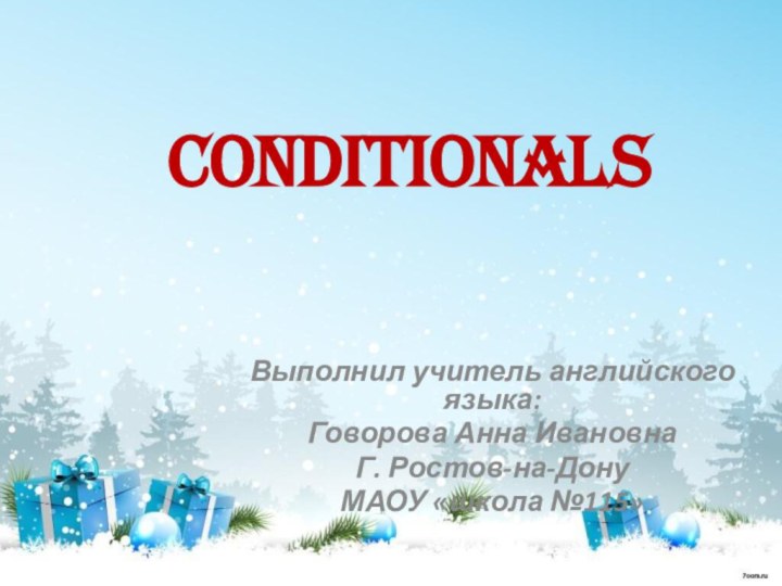 Conditionals  Выполнил учитель английского языка:Говорова Анна ИвановнаГ. Ростов-на-ДонуМАОУ «школа №115»