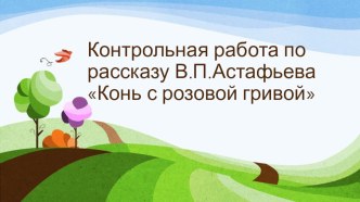 Контрольная работа по рассказу В.П.Астафьева Конь с розовой гривой