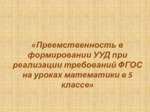 Презентация по теме: Приемственность в формировании УУД при реализации требований ФГОС на уроках математики в 5 классе