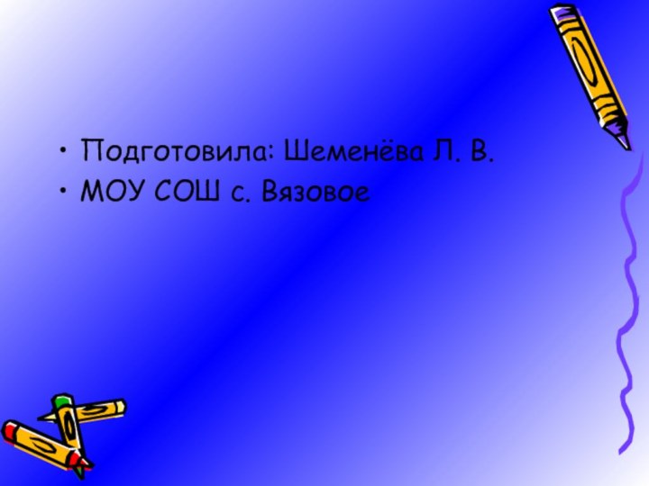 Подготовила: Шеменёва Л. В.МОУ СОШ с. Вязовое