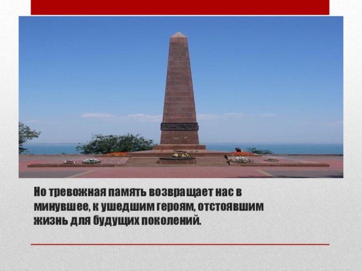 Но тревожная память возвращает нас в минувшее, к ушедшим героям, отстоявшим жизнь для будущих поколений.