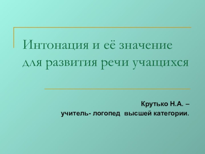 Интонация и её значение для развития речи учащихся Крутько Н.А. – учитель- логопед высшей категории.