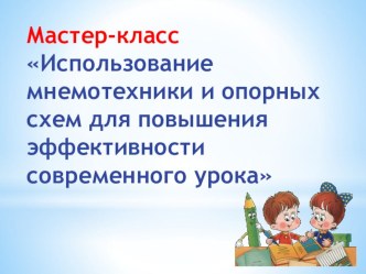 Презентация мастер- класс  Использование мнемотехники и опорных схем для повышения эффективности современного урока