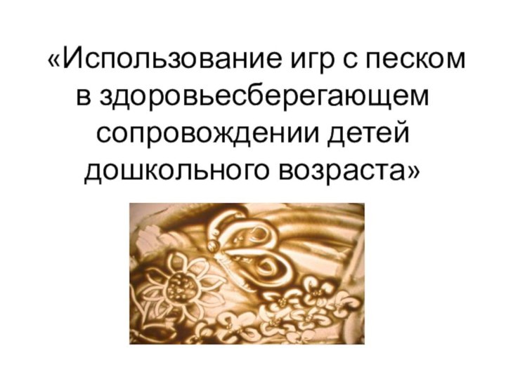 «Использование игр с песком в здоровьесберегающем сопровождении детей дошкольного возраста»