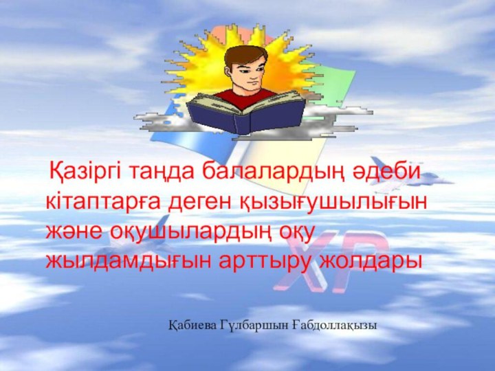 Қабиева Гүлбаршын Ғабдоллақызы Қазіргі таңда балалардың әдеби кітаптарға деген қызығушылығын және оқушылардың оқу жылдамдығын арттыру жолдары