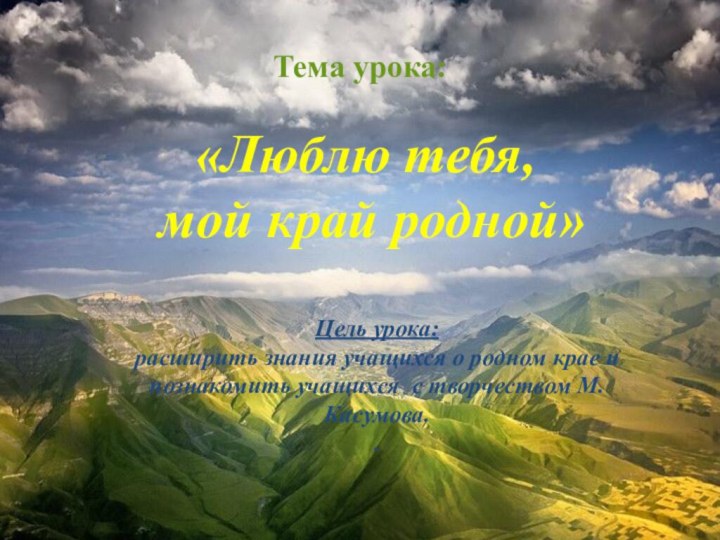 Тема урока:«Люблю тебя, мой край родной»Цель урока: расширить знания учащихся о родном