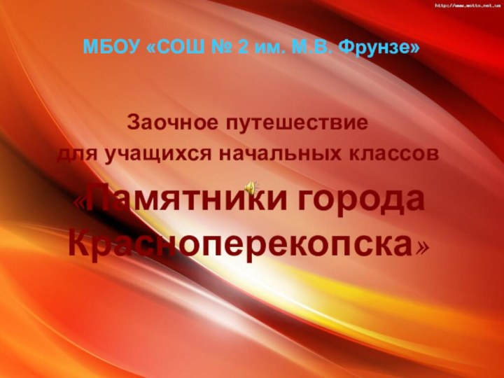 МБОУ «СОШ № 2 им. М.В. Фрунзе»Заочное путешествиедля учащихся начальных классов«Памятники города Красноперекопска»